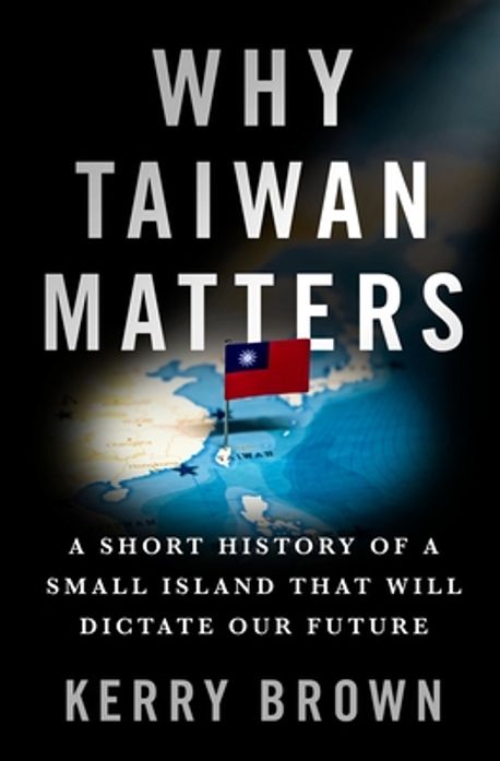 Why Taiwan matters : a short history of a small island that will dictate our future