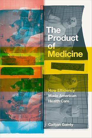 The product of medicine : how efficiency made American health care