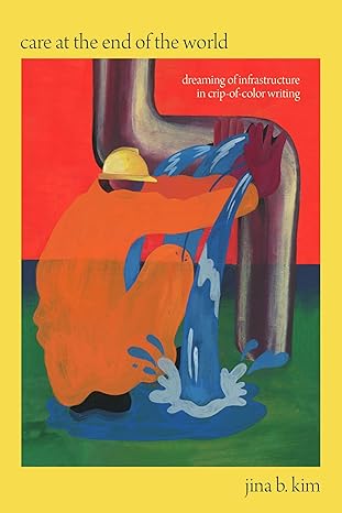 Care at the end of the world : dreaming of infrastructure in crip-of-color writing