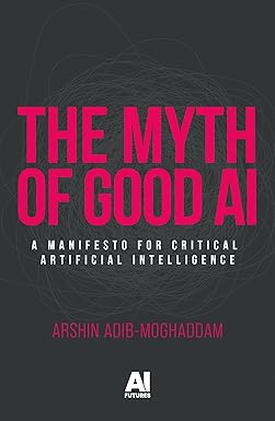 The myth of good AI : a manifesto for critical artificial intelligence