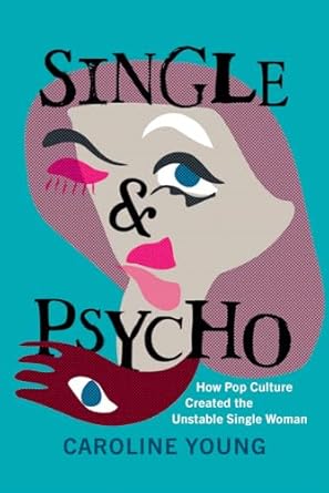 Single ＆ psycho : how pop culture created the unstable single woman