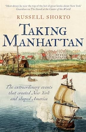 Taking Manhattan : the extraordinary events that created New York and shaped America