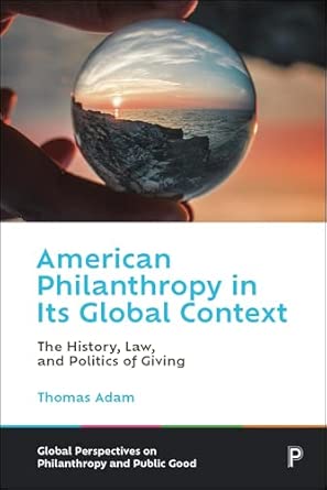 American philanthropy in Its global context : the history, law, and politics of giving