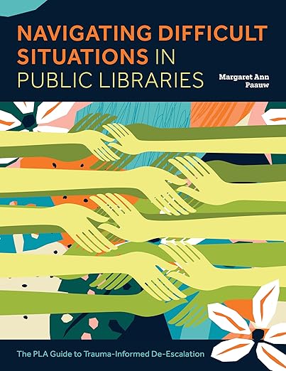 Navigating difficult situations in public libraries : the PLA guide to trauma-informed de-escalation