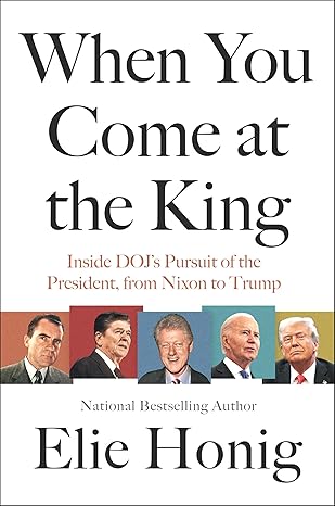 When you come at the King : inside DOJ's pursuit of the President, from Nixon to Trump