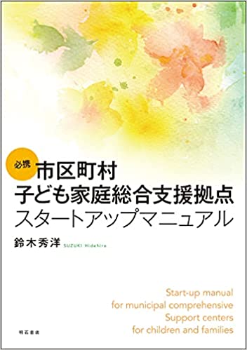 (必携) 市区町村子ども家庭総合支援拠点スタ-トアップマニュアル = Start-up manual for municipal comprehensive Support centers for children and families