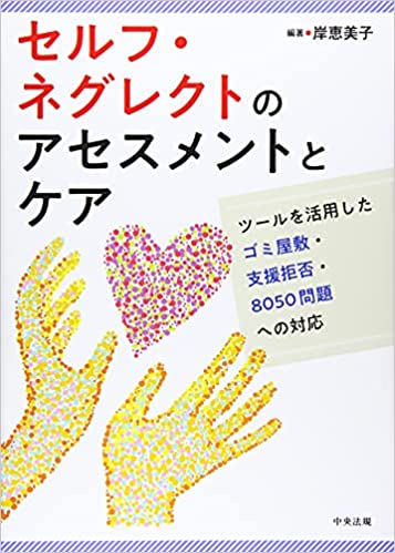 セルフ·ネグレクトのアセスメントとケア : ツ-ルを活用したゴミ屋敷·支援拒否·8050問題への対応