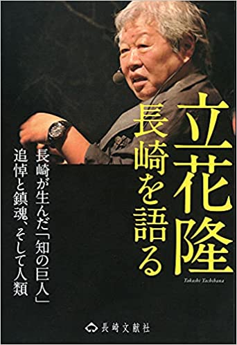 立花隆長崎を語る : 長崎が生んだ「知の巨人」 : 追悼と鎮魂, そして人類
