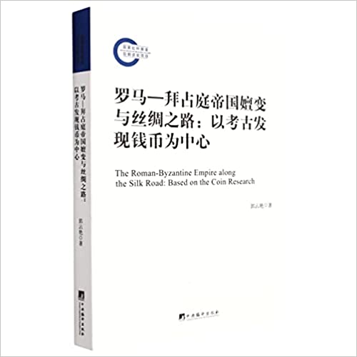 罗马-拜占庭帝国嬗变与丝绸之路 : 以考古发现钱币为中心 = The Roman-Byzantine Empire along the Silk Road : based on the coin research