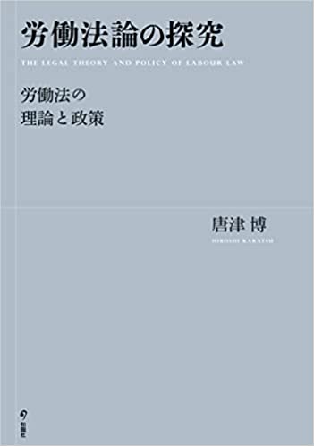 労働法論の探究 : 労働法の理論と政策 = The legal theory and policy of labour law
