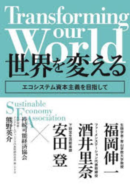 世界を変える = Transforming our world : エコシステム資本主義を目指して / 持続可能経済協会, 熊野英介, 福岡伸一, 酒井里奈, 安田登 著