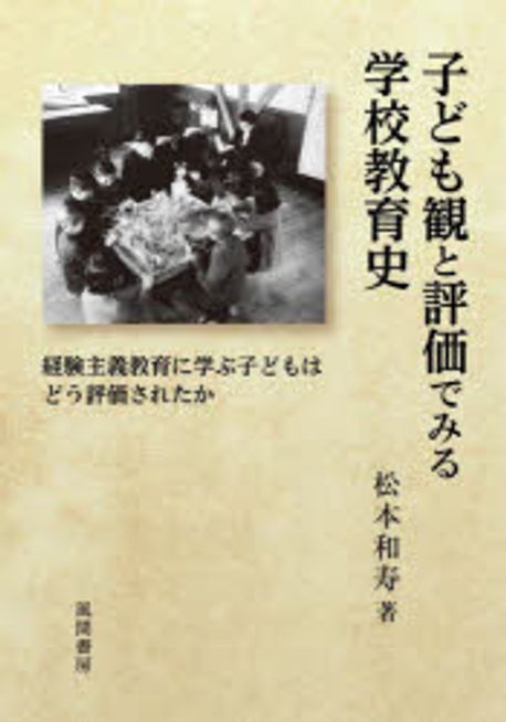 子ども観と評価でみる学校教育史 : 経験主義教育に学ぶ子どもはどう評価されたか