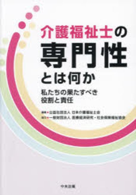 介護福祉士の専門性とは何か : 私たちの果たすべき役割と責任 / 編集: 日本介護福祉士会 ; 協力: 医療経済研究·社会保険福祉協会