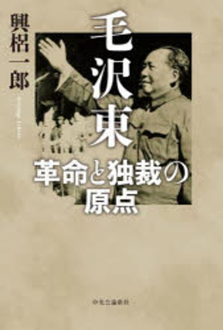 毛沢東 : 革命と独裁の原点 / 興梠一郎 著