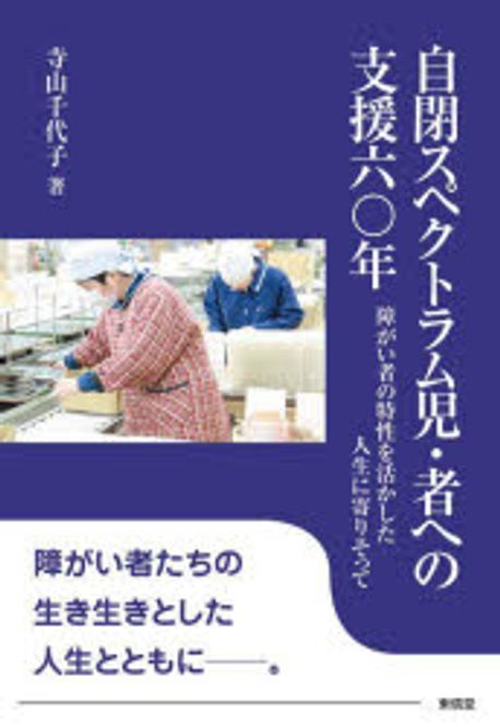 自閉スペクトラム児·者への支援六〇年 : 障がい者の特性を活かした人生に寄りそって