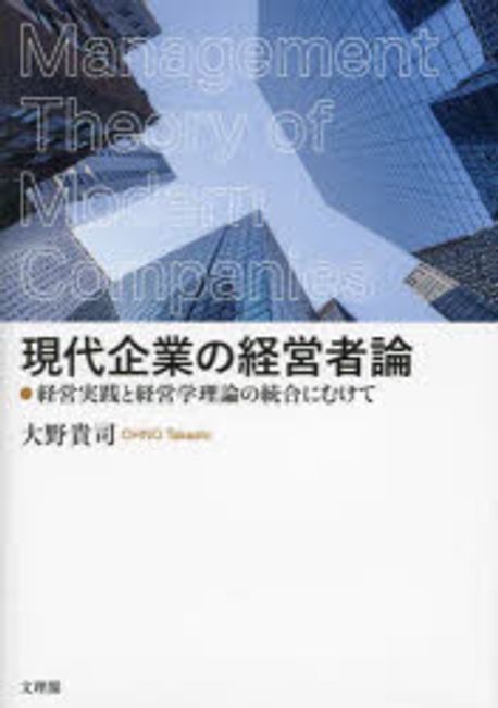 現代企業の経営者論 = Management theory of modern companies : 経営実践と経営学理論の統合にむけて