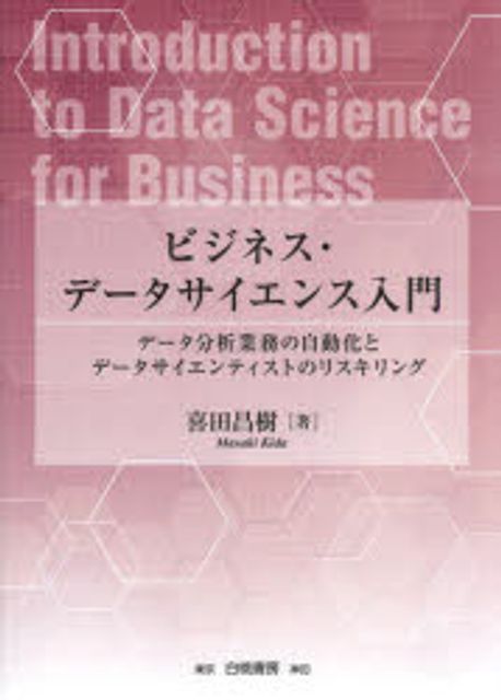 ビジネス·デ-タサイエンス入門 = Introduction to data science for business : デ-タ分析業務の自動化とデ-タサイエンティストのリスキリング
