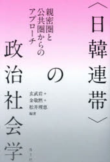 <日韓連帯>の政治社会学 : 親密圏と公共圏からのアプロ-チ