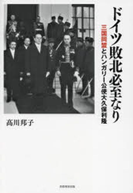 ドイツ敗北必至なり : 三国同盟とハンガリ-公使大久保利隆