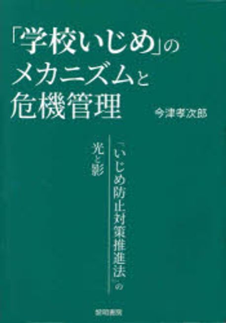 「学校いじめ」のメカニズムと危機管理 : 「いじめ防止対策推進法」の光と影 / 今津孝次郎 著