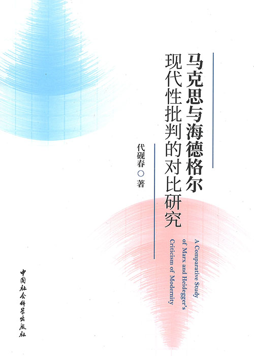 马克思与海德格尔现代性批判的对比研究 = A comparative study of Marx and Heidegger's criticism of modernity / 代砚春 著