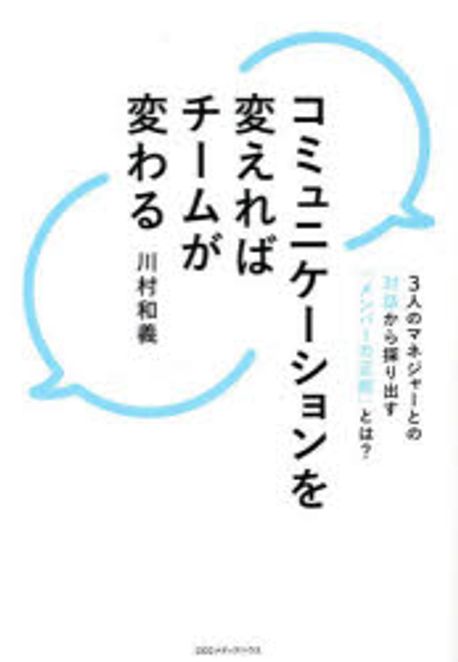 コミュニケ-ションを変えればチ-ムが変わる : 3人のマネジャ-との対話から探り出す「メンバ-の正解」とは?