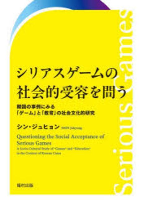 シリアスゲ-ムの社会的受容を問う : 韓国の事例にみる「ゲ-ム」と「教育」の社会文化的研究 = Questioning the social acceptance of serious games : a socio-cultural study of 