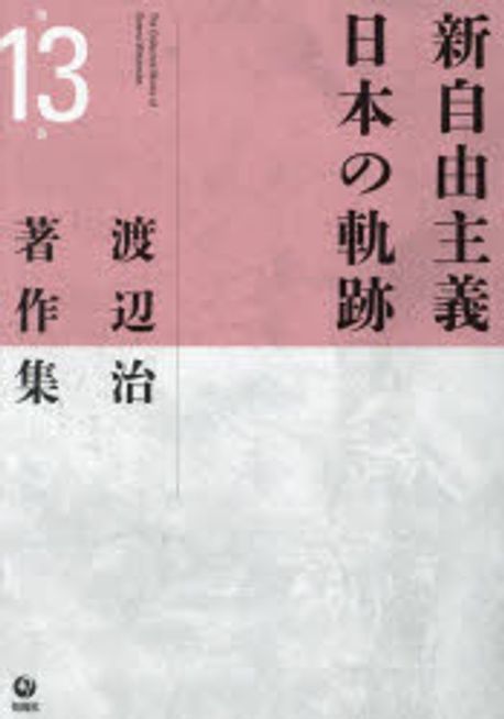 渡辺治著作集 = The collected works of Osamu Watanabe. 第13巻, 新自由主義日本の軌跡