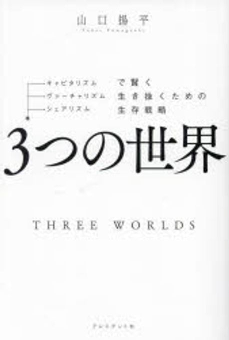 3つの世界 = Three worlds : キャピタリズム·ヴァ-チャリズム·シェアリズムで賢く生き抜くための生存戦略