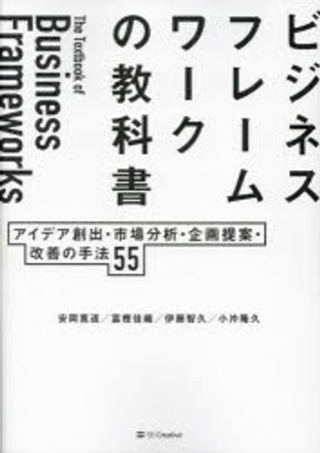 ビジネスフレ-ムワ-クの教科書 : アイデア創出·市場分析·企画提案·改善の手法55