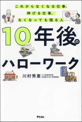 10年後のハロ-ワ-ク : これからなくなる仕事, 伸びる仕事, なくなっても残る人 / 川村秀憲 著