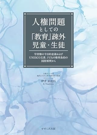 人権問題としての「教育」疎外児童·生徒 : 学習権の今日的意義およびUNESCO文書, 子どもの権利条約の国際解釈から / 伊井直比呂 著