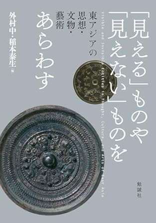 「見える」ものや「見えない」ものをあらわす = Visible and invisible entities in thought, culture, and arts of East Asia : 東アジアの思想·文物·藝術