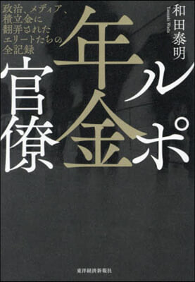 ルポ年金官僚 : 政治, メディア, 積立金に翻弄されたエリ-トたちの全記録