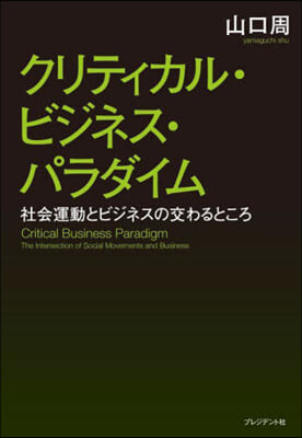 クリティカル·ビジネス·パラダイム : 社会運動とビジネスの交わるところ = Critical business paradigm : the intersection of social movements and business