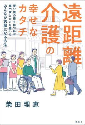 遠距離介護の幸せなカタチ : 要介護の母を持つ私が専門家とたどり着いたみんなが笑顔になる方法