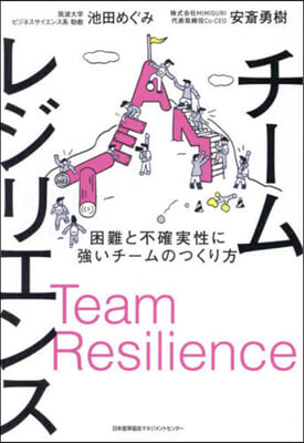 チ-ムレジリエンス = Team resilience : 困難と不確実性に強いチ-ムのつくり方 / 池田めぐみ, 安斎勇樹 著