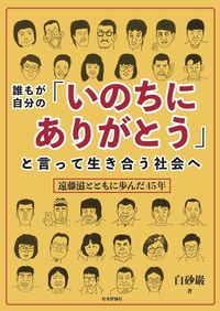 誰もが自分の「いのちにありがとう」と言って生き合う社会へ : 遠藤滋とともに歩んだ45年