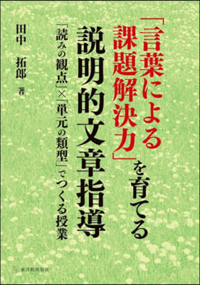 「言葉による課題解決力」を育てる説明的文章指導 : 「読みの観点」×「単元の類型」でつくる授業