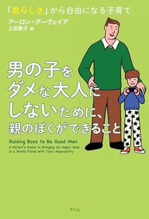 男の子をダメな大人にしないために, 親のぼくができること : 「男らしさ」から自由になる子育て