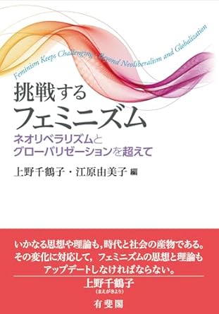 挑戦するフェミニズム : ネオリベラリズムとグロ-バリゼ-ションを超えて = Feminism keeps challenging : beyond neoliberalism and globalization