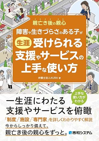 (障害や生きづらさのある子が) 生涯受けられる支援やサ-ビスの上手な使い方 : 親亡き後の親心