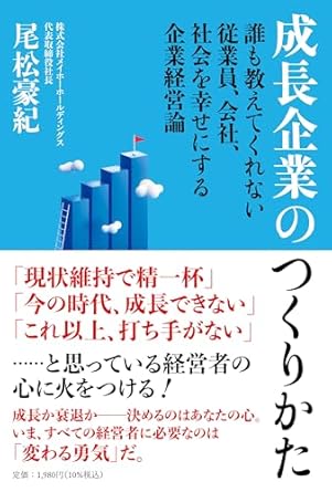 成長企業のつくりかた = Creating a growth company : 誰も教えてくれない従業員, 会社, 社会を幸せにする企業経営論