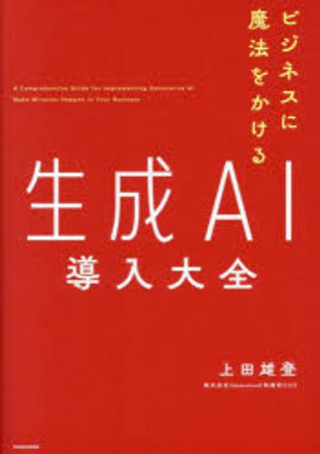 (ビジネスに魔法をかける) 生成AI導入大全 = A comprehensive guide for implementing generative AI make miracles happen in your business