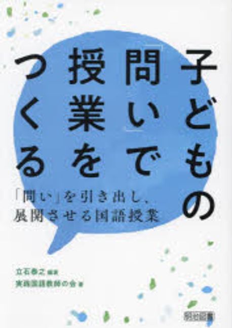 子どもの「問い」で授業をつくる : 「問い」を引き出し, 展開させる国語授業