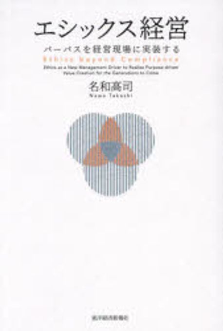 エシックス経営 : パ-パスを経営現場に実装する = Ethics beyond compliance : ethics as a new management driver to realize purpose‐driven value creation for the generations to come