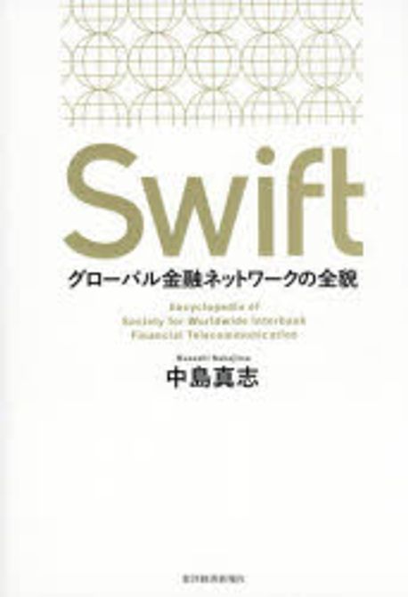 Swift : グロ-バル金融ネットワ-クの全貌 = Encyclopedia of society for worldwide interbank financial telecommunication