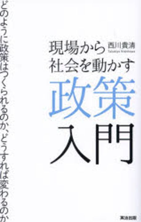現場から社会を動かす政策入門 : どのように政策はつくられるのか, どうすれば変わるのか