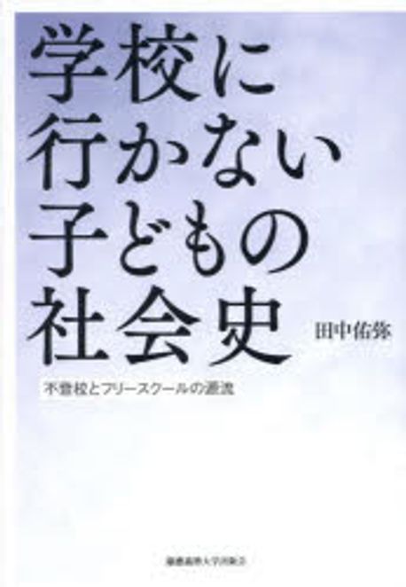 学校に行かない子どもの社会史 : 不登校とフリースクールの源流
