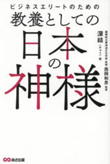 (ビジネスエリートのための) 教養としての日本の神様 = Business elite no tameno kyouyou toshiteno Nihon no kamisama